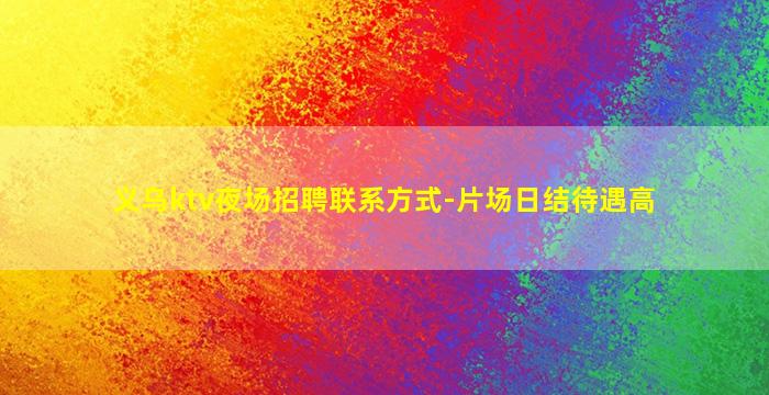 义乌ktv夜场招聘联系方式-片场日结待遇高
