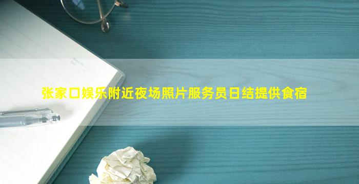 张家口娱乐附近夜场照片服务员日结提供食宿